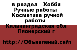  в раздел : Хобби. Ручные работы » Косметика ручной работы . Калининградская обл.,Пионерский г.